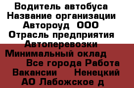 Водитель автобуса › Название организации ­ Автороуд, ООО › Отрасль предприятия ­ Автоперевозки › Минимальный оклад ­ 50 000 - Все города Работа » Вакансии   . Ненецкий АО,Лабожское д.